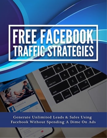 Free Facebook Traffic Strategies: Generate Unlimited Leads and Sales Using Facebook Without Spending a Dime on Ads